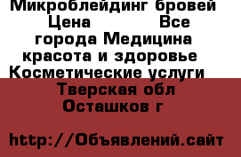 Микроблейдинг бровей › Цена ­ 2 000 - Все города Медицина, красота и здоровье » Косметические услуги   . Тверская обл.,Осташков г.